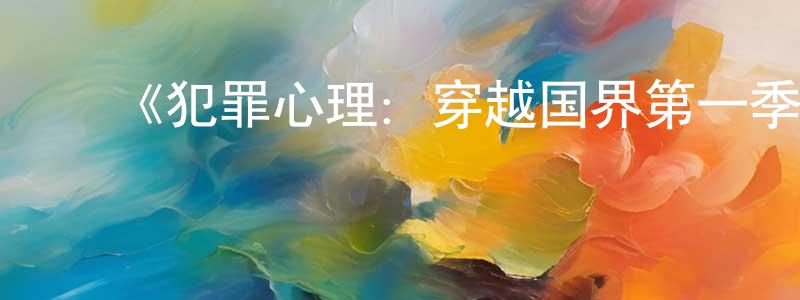 曹林峰发布《犯罪心理:穿越国界第一季》迅雷下载/在线观看-犯罪历史-美剧天堂